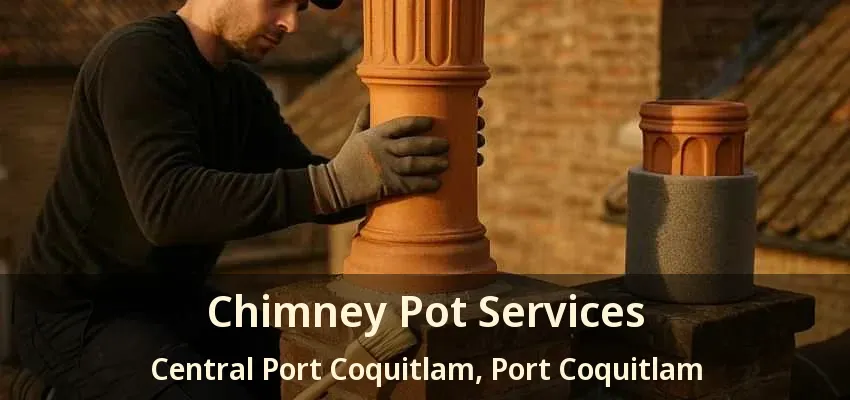 Chimney Pot Services Central Port Coquitlam, Port Coquitlam - BC
