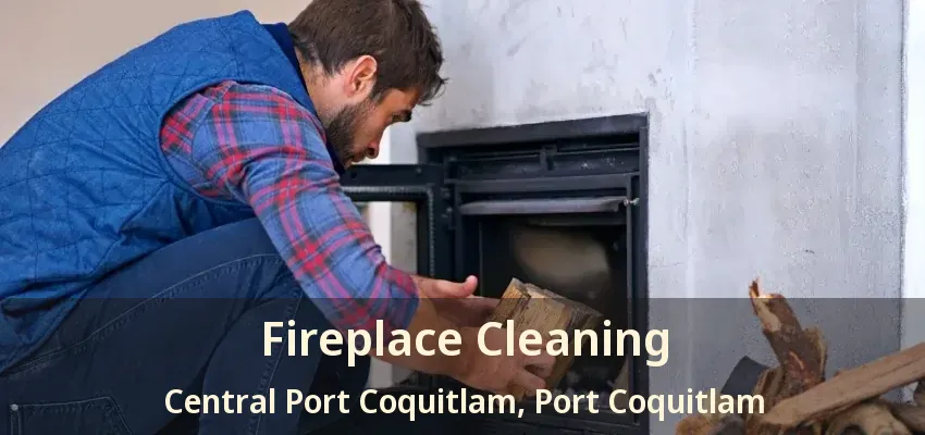 Fireplace Cleaning Central Port Coquitlam, Port Coquitlam - BC