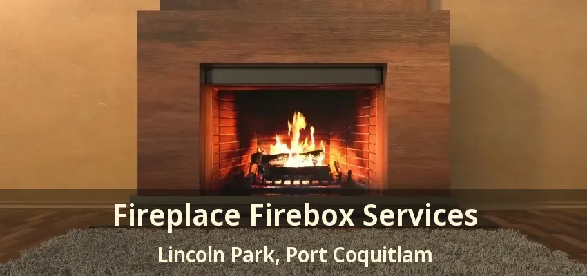 Fireplace Firebox Services Lincoln Park, Port Coquitlam - BC