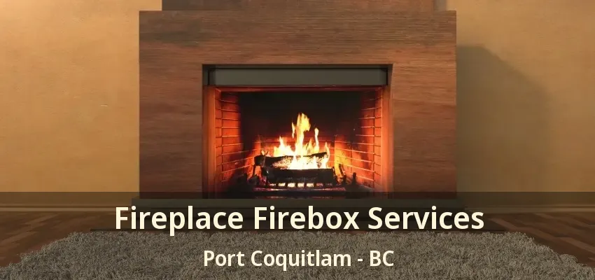 Fireplace Firebox Services Port Coquitlam - BC