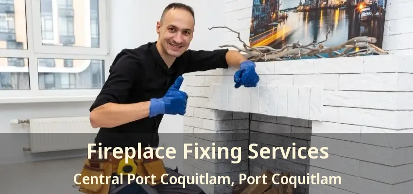 Fireplace Fixing Services Central Port Coquitlam, Port Coquitlam - BC