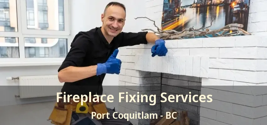Fireplace Fixing Services Port Coquitlam - BC