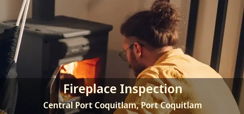 Fireplace Inspection Central Port Coquitlam, Port Coquitlam - BC