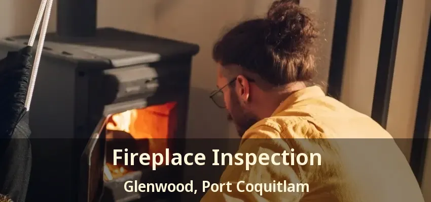 Fireplace Inspection Glenwood, Port Coquitlam - BC