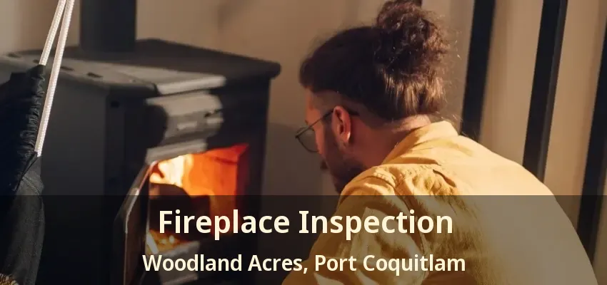Fireplace Inspection Woodland Acres, Port Coquitlam - BC