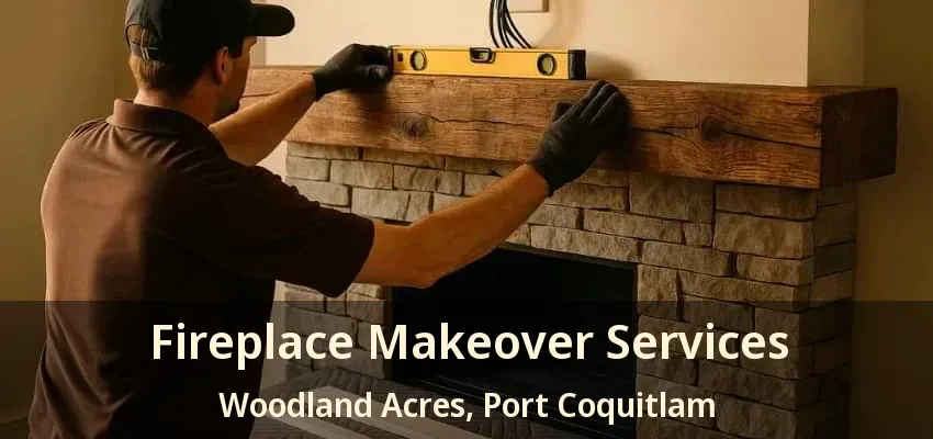Fireplace Makeover Services Woodland Acres, Port Coquitlam - BC