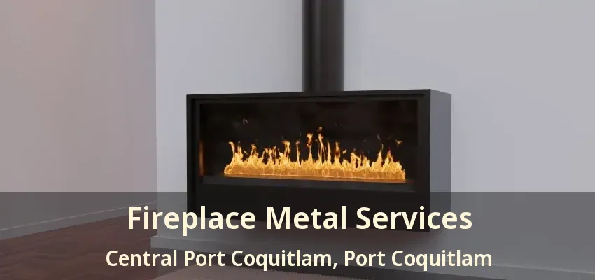Fireplace Metal Services Central Port Coquitlam, Port Coquitlam - BC