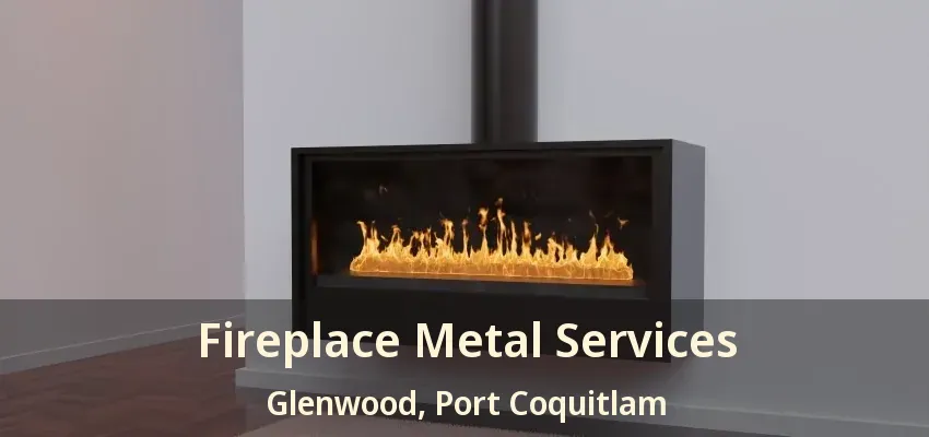 Fireplace Metal Services Glenwood, Port Coquitlam - BC