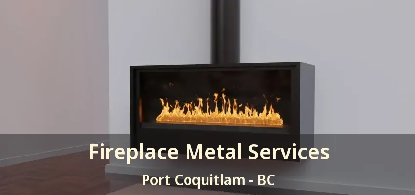 Fireplace Metal Services Port Coquitlam - BC