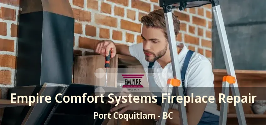 Empire Comfort Systems Fireplace Repair Port Coquitlam - BC
