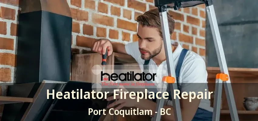 Heatilator Fireplace Repair Port Coquitlam - BC