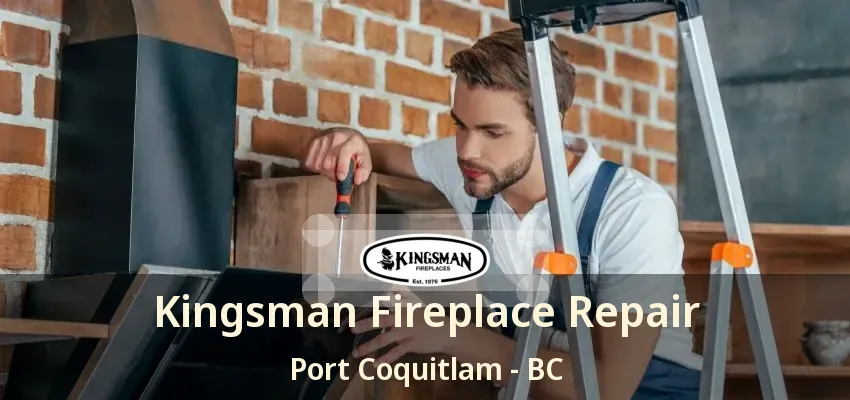 Kingsman Fireplace Repair Port Coquitlam - BC