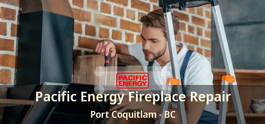 Pacific Energy Fireplace Repair Port Coquitlam - BC