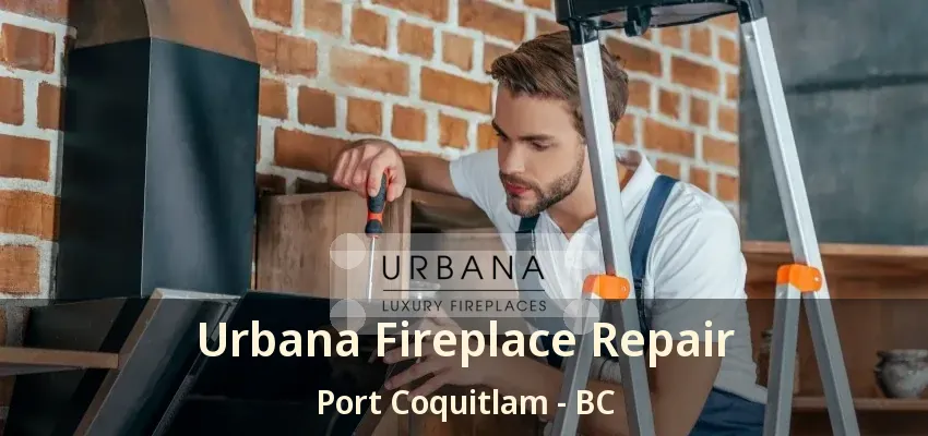 Urbana Fireplace Repair Port Coquitlam - BC