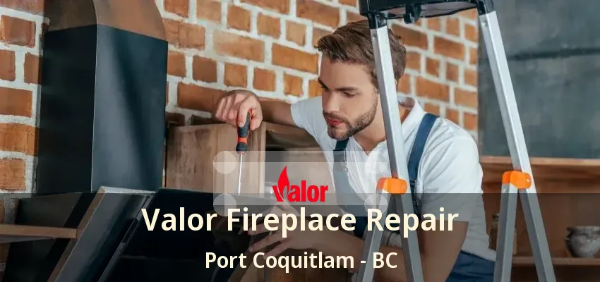 Valor Fireplace Repair Port Coquitlam - BC