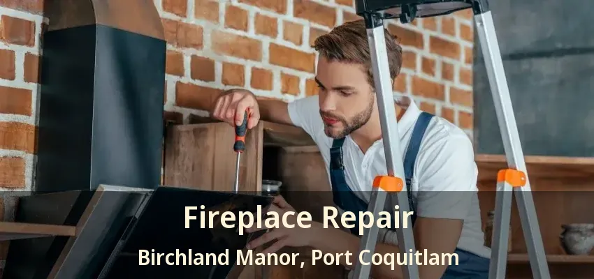 Fireplace Repair Birchland Manor, Port Coquitlam - BC