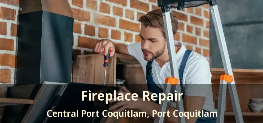 Fireplace Repair Central Port Coquitlam, Port Coquitlam - BC