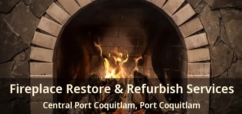 Fireplace Restore & Refurbish Services Central Port Coquitlam, Port Coquitlam - BC