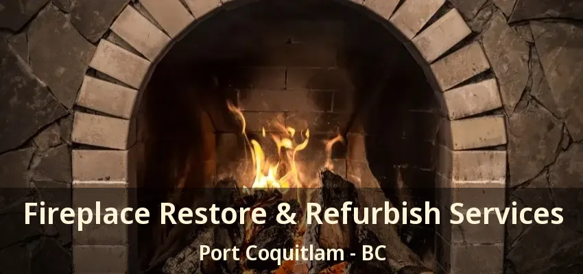 Fireplace Restore & Refurbish Services Port Coquitlam - BC