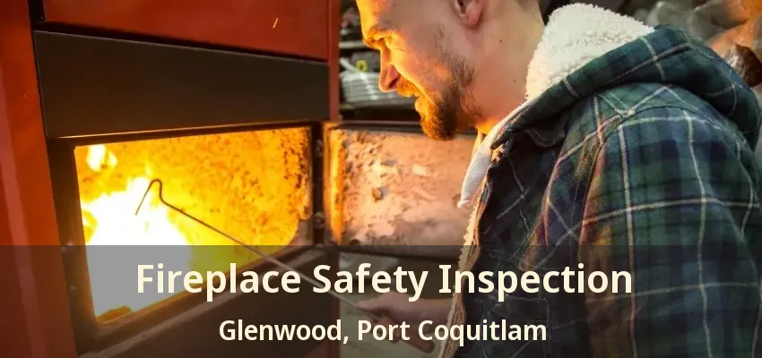 Fireplace Safety Inspection Glenwood, Port Coquitlam - BC