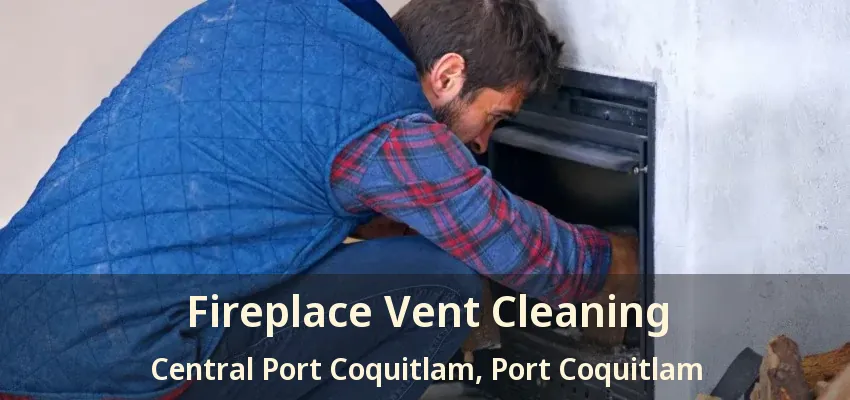 Fireplace Vent Cleaning Central Port Coquitlam, Port Coquitlam - BC
