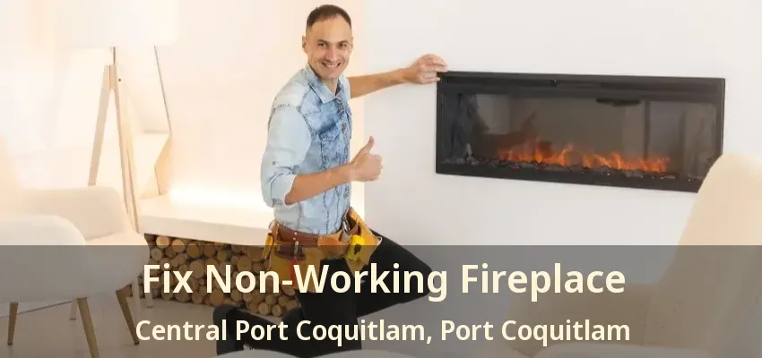 Fix Non-Working Fireplace Central Port Coquitlam, Port Coquitlam - BC