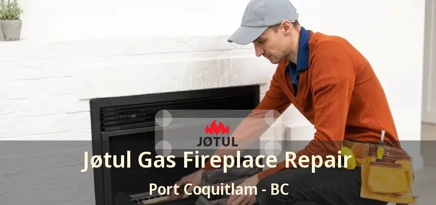 Jøtul Gas Fireplace Repair Port Coquitlam - BC