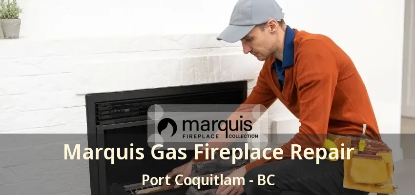 Marquis Gas Fireplace Repair Port Coquitlam - BC