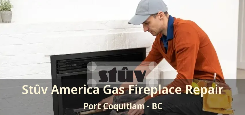 Stûv America Gas Fireplace Repair Port Coquitlam - BC