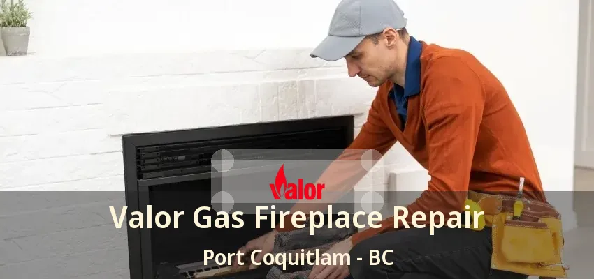 Valor Gas Fireplace Repair Port Coquitlam - BC