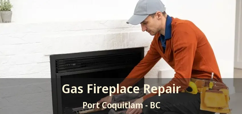 Gas Fireplace Repair Port Coquitlam - BC