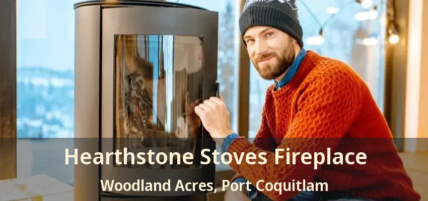 Hearthstone Stoves Fireplace Woodland Acres, Port Coquitlam - BC