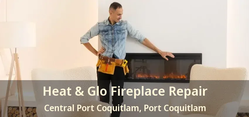 Heat & Glo Fireplace Repair Central Port Coquitlam, Port Coquitlam - BC