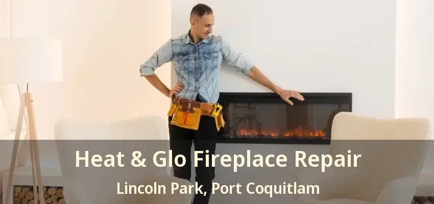 Heat & Glo Fireplace Repair Lincoln Park, Port Coquitlam - BC