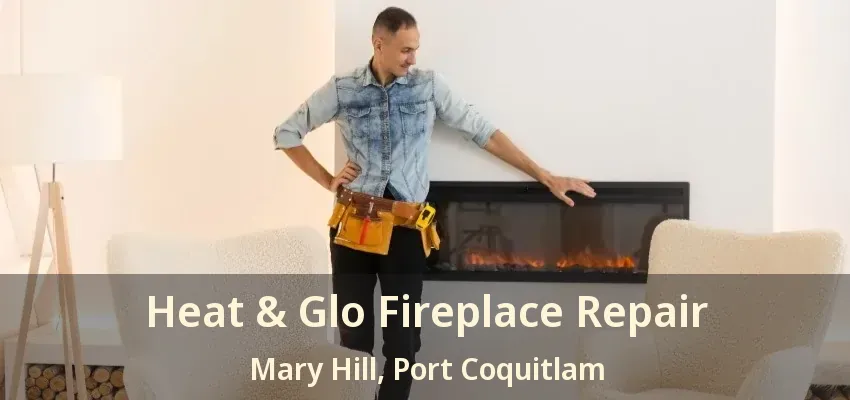Heat & Glo Fireplace Repair Mary Hill, Port Coquitlam - BC
