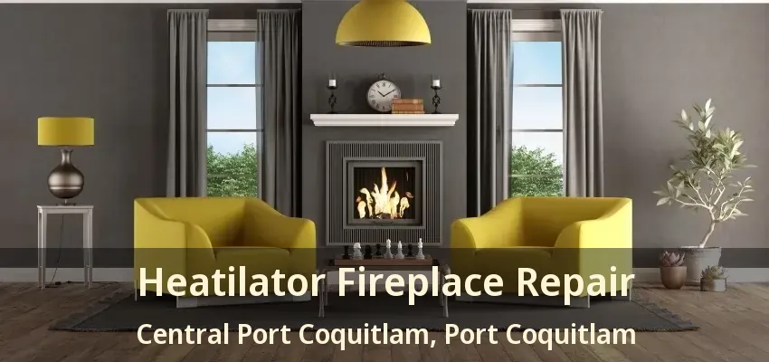 Heatilator Fireplace Repair Central Port Coquitlam, Port Coquitlam - BC