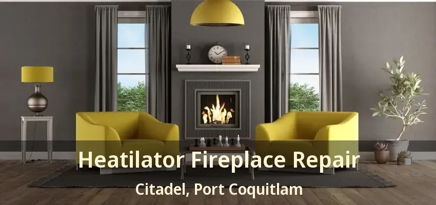 Heatilator Fireplace Repair Citadel, Port Coquitlam - BC