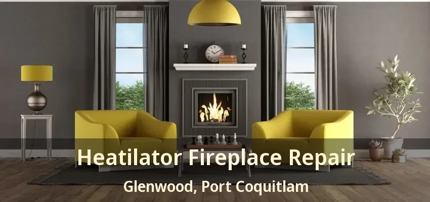 Heatilator Fireplace Repair Glenwood, Port Coquitlam - BC
