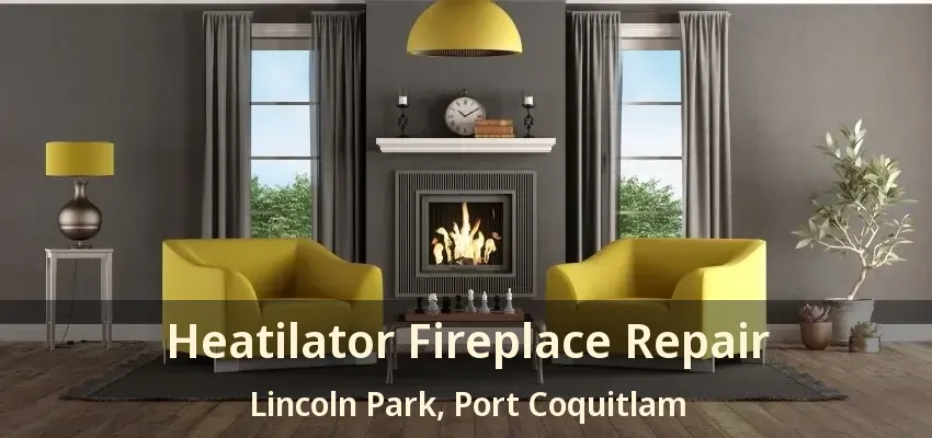 Heatilator Fireplace Repair Lincoln Park, Port Coquitlam - BC