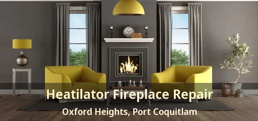 Heatilator Fireplace Repair Oxford Heights, Port Coquitlam - BC
