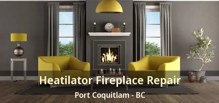 Heatilator Fireplace Repair Port Coquitlam - BC