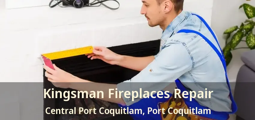 Kingsman Fireplaces Repair Central Port Coquitlam, Port Coquitlam - BC