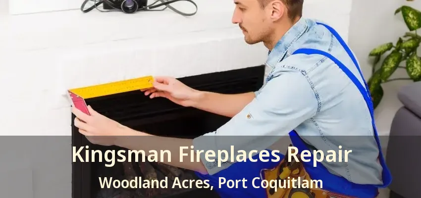 Kingsman Fireplaces Repair Woodland Acres, Port Coquitlam - BC