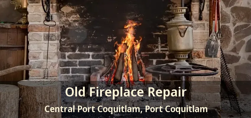 Old Fireplace Repair Central Port Coquitlam, Port Coquitlam - BC
