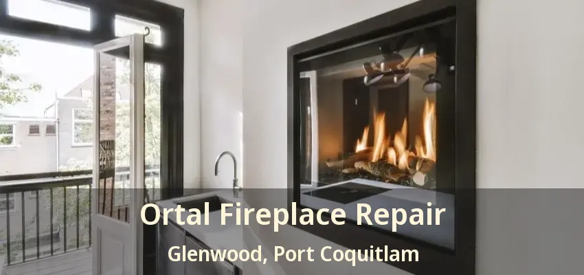 Ortal Fireplace Repair Glenwood, Port Coquitlam - BC
