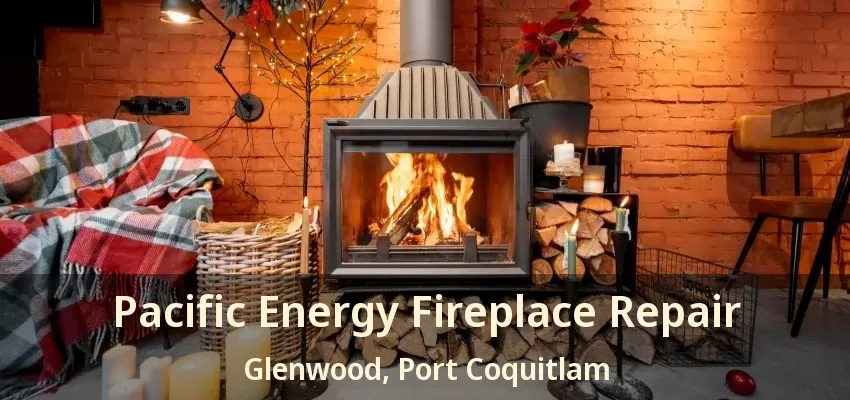 Pacific Energy Fireplace Repair Glenwood, Port Coquitlam - BC