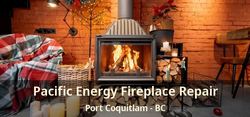 Pacific Energy Fireplace Repair Port Coquitlam - BC