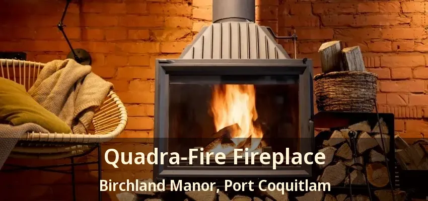 Quadra-Fire Fireplace Birchland Manor, Port Coquitlam - BC