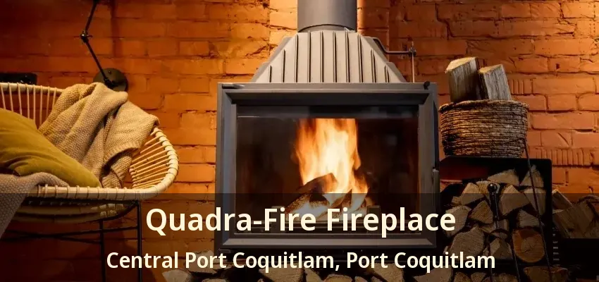 Quadra-Fire Fireplace Central Port Coquitlam, Port Coquitlam - BC