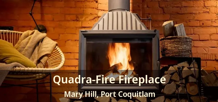 Quadra-Fire Fireplace Mary Hill, Port Coquitlam - BC